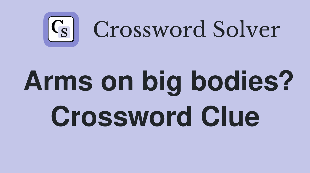 Arms on big bodies? Crossword Clue Answers Crossword Solver